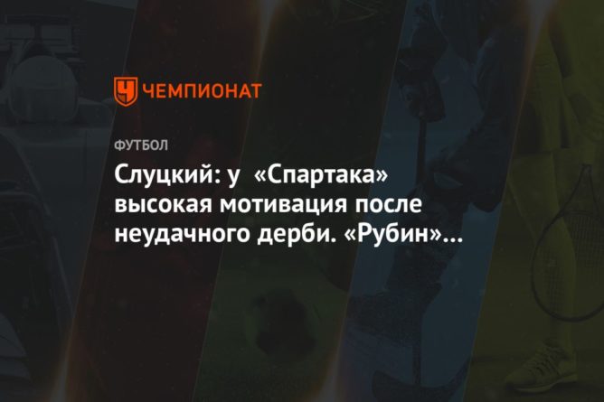 Общество: Слуцкий: у «Спартака» высокая мотивация после неудачного дерби. «Рубин» ждёт тяжёлый матч