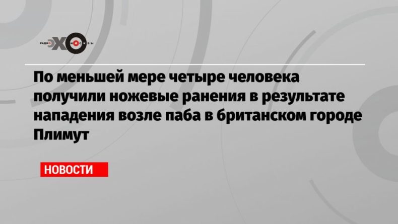 По меньшей мере четыре человека получили ножевые ранения в результате нападения возле паба в британском городе Плимут 20092020 Общество: По меньшей мере четыре человека получили ножевые ранения в результате нападения возле паба в британском городе Плимут