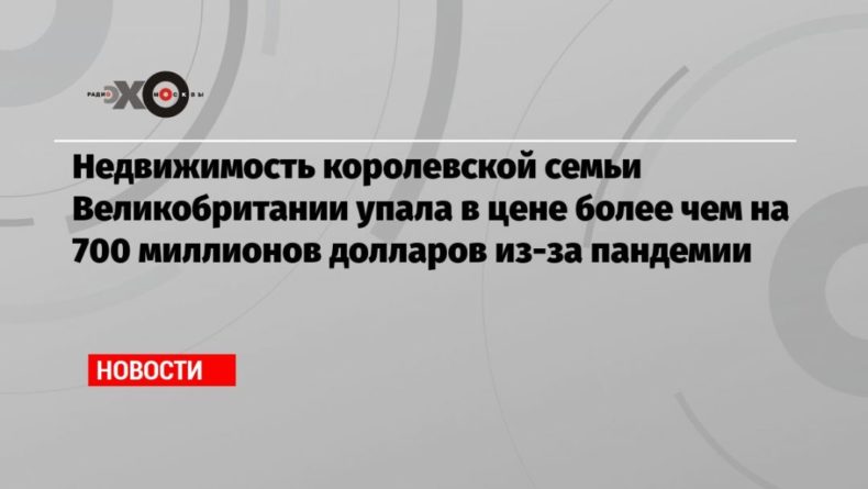 Общество: Недвижимость королевской семьи Великобритании упала в цене более чем на 700 миллионов долларов из-за пандемии