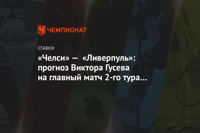 «Челси» — «Ливерпуль»: прогноз Виктора Гусева на главный матч 2-го тура чемпионата Англии 20092020 Общество: «Челси» — «Ливерпуль»: прогноз Виктора Гусева на главный матч 2-го тура чемпионата Англии