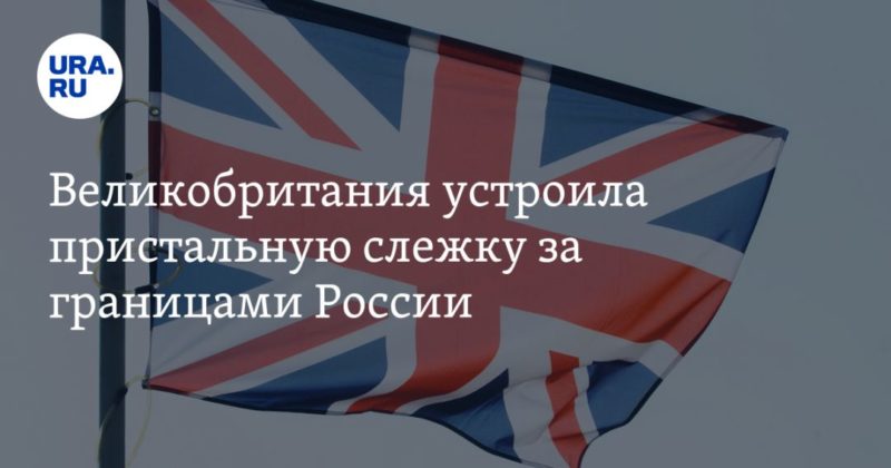 Общество: Великобритания устроила пристальную слежку за границами России
