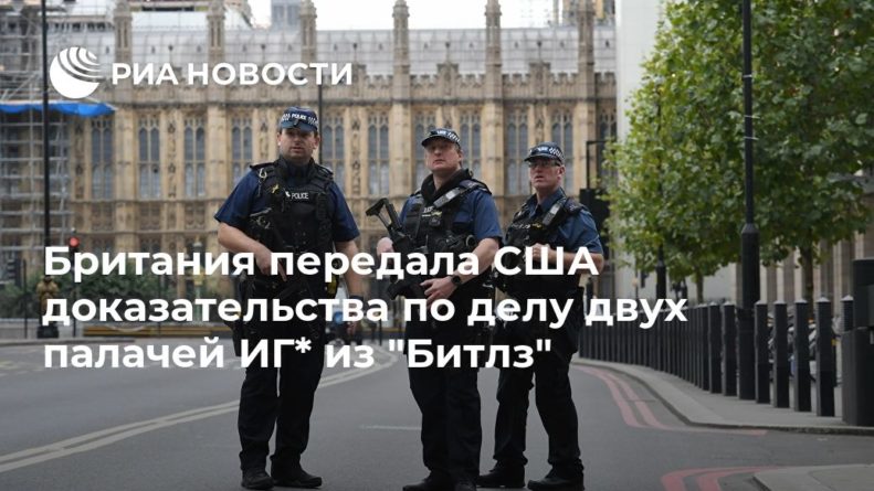 Британия передала США доказательства по делу двух палачей ИГ* из "Битлз" 23092020 Общество: Британия передала США доказательства по делу двух палачей ИГ* из "Битлз"