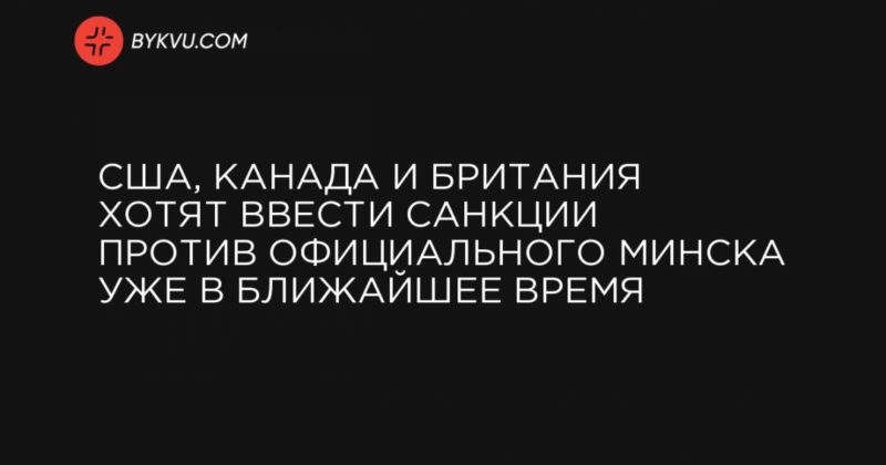США, Канада и Британия хотят ввести санкции против официального Минска уже в ближайшее время 24092020 Общество: США, Канада и Британия хотят ввести санкции против официального Минска уже в ближайшее время