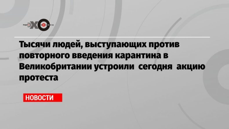 Тысячи людей, выступающих против повторного введения карантина в Великобритании устроили сегодня акцию протеста 26092020 Общество: Тысячи людей, выступающих против повторного введения карантина в Великобритании устроили сегодня акцию протеста