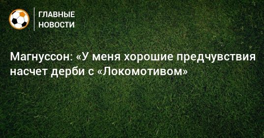 Общество: Магнуссон: «У меня хорошие предчувствия насчет дерби с «Локомотивом»