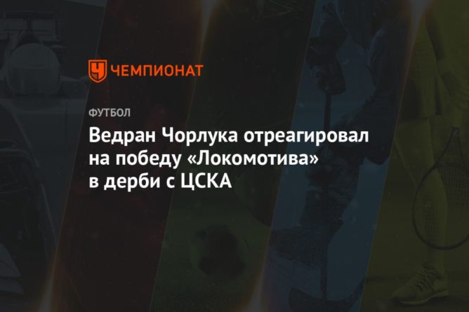 Общество: Ведран Чорлука отреагировал на победу «Локомотива» в дерби с ЦСКА