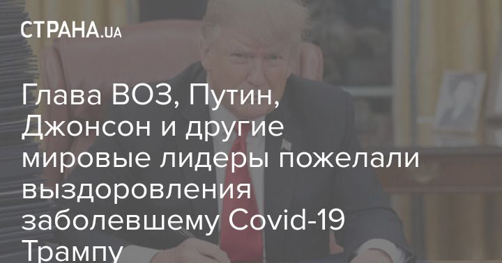 Общество: Глава ВОЗ, Путин, Джонсон и другие мировые лидеры пожелали выздоровления заболевшему Covid-19 Трампу