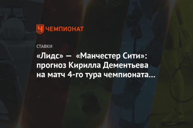 Общество: «Лидс» — «Манчестер Сити»: прогноз Кирилла Дементьева на матч 4-го тура чемпионата Англии