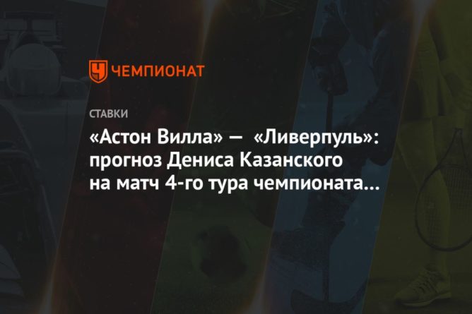 «Астон Вилла» — «Ливерпуль»: прогноз Дениса Казанского на матч 4-го тура чемпионата Англии 04102020 Общество: «Астон Вилла» — «Ливерпуль»: прогноз Дениса Казанского на матч 4-го тура чемпионата Англии