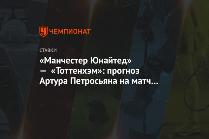 «Манчестер Юнайтед» — «Тоттенхэм»: прогноз Артура Петросьяна на матч чемпионата Англии 04102020 Общество: «Манчестер Юнайтед» — «Тоттенхэм»: прогноз Артура Петросьяна на матч чемпионата Англии
