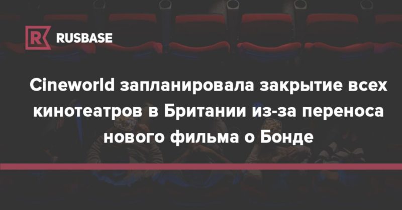 Общество: Cineworld запланировала закрытие всех кинотеатров в Британии из-за переноса нового фильма о Бонде