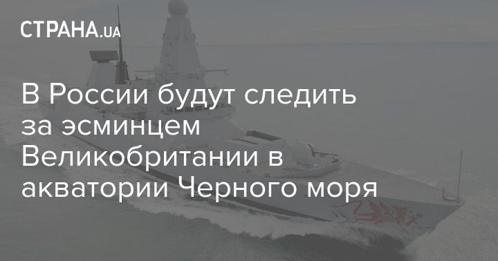 Общество: В России будут следить за эсминцем Великобритании в акватории Черного моря