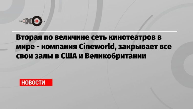 Вторая по величине сеть кинотеатров в мире — компания Cineworld, закрывает все свои залы в США и Великобритании 04102020 Общество: Вторая по величине сеть кинотеатров в мире — компания Cineworld, закрывает все свои залы в США и Великобритании