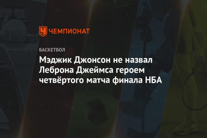 Мэджик Джонсон не назвал Леброна Джеймса героем четвёртого матча финала НБА 07102020 Общество: Мэджик Джонсон не назвал Леброна Джеймса героем четвёртого матча финала НБА