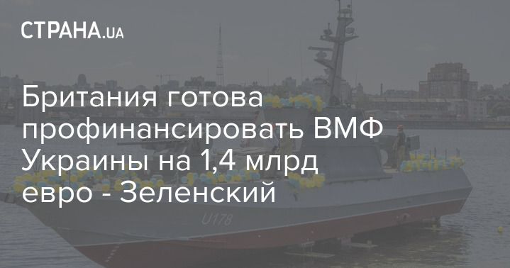 Общество: Британия готова профинансировать ВМФ Украины на 1,4 млрд евро - Зеленский