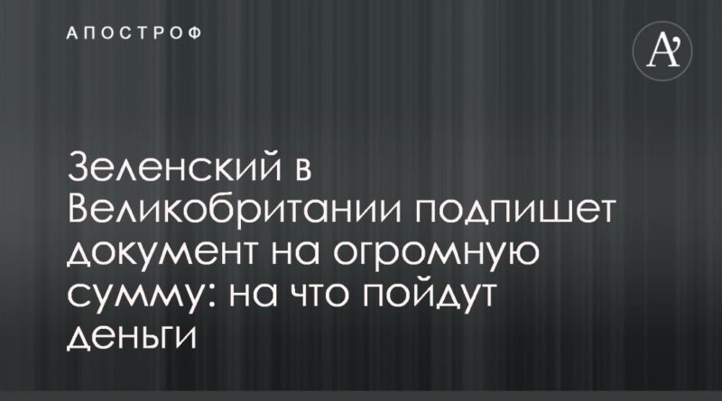 Общество: Зеленский в Великобритании подпишет документ на огромную сумму: на что пойдут деньги