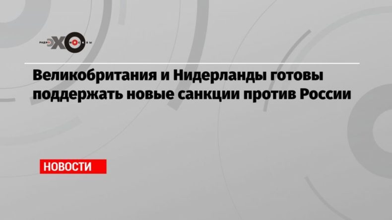 Великобритания и Нидерланды готовы поддержать новые санкции против России 07102020 Общество: Великобритания и Нидерланды готовы поддержать новые санкции против России