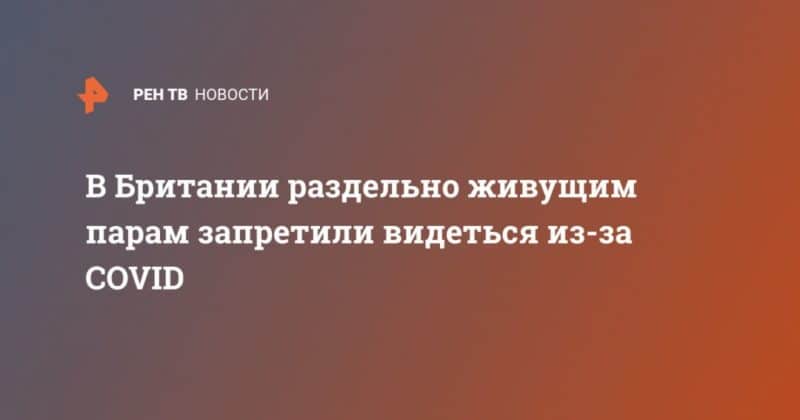 В Британии раздельно живущим парам запретили видеться из-за COVID 16102020 Общество: В Британии раздельно живущим парам запретили видеться из-за COVID