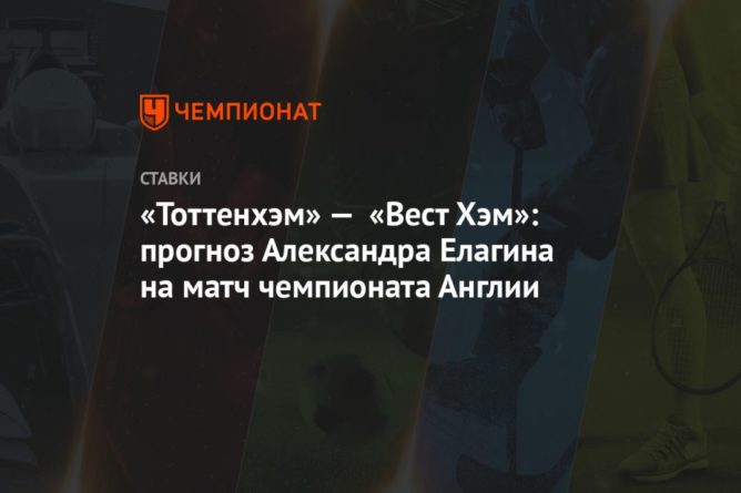 «Тоттенхэм» — «Вест Хэм»: прогноз Александра Елагина на матч чемпионата Англии 18102020 Общество: «Тоттенхэм» — «Вест Хэм»: прогноз Александра Елагина на матч чемпионата Англии