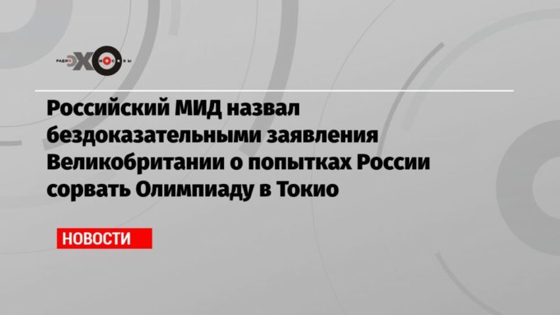 Российский МИД назвал бездоказательными заявления Великобритании о попытках России сорвать Олимпиаду в Токио 01112020 Общество: Российский МИД назвал бездоказательными заявления Великобритании о попытках России сорвать Олимпиаду в Токио