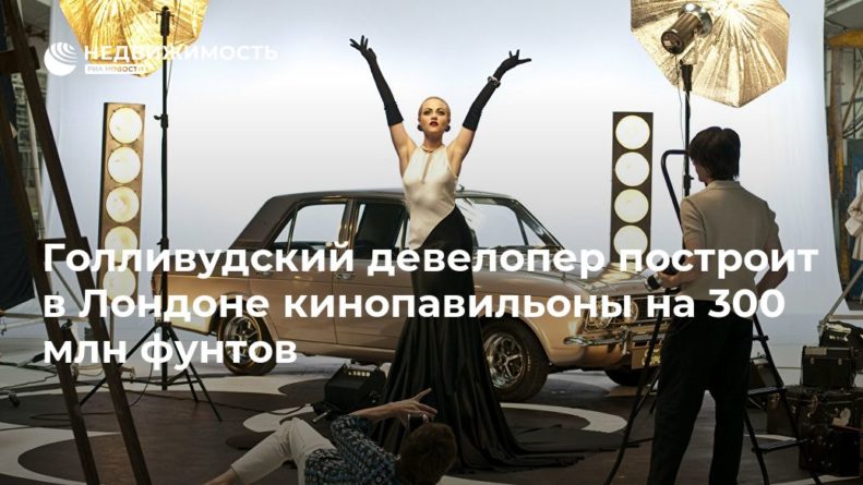 Общество: Голливудский девелопер построит в Лондоне кинопавильоны на 300 млн фунтов