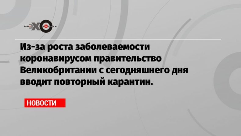 Из-за роста заболеваемости коронавирусом правительство Великобритании с сегодняшнего дня вводит повторный карантин. 05112020 Общество: Из-за роста заболеваемости коронавирусом правительство Великобритании с сегодняшнего дня вводит повторный карантин.