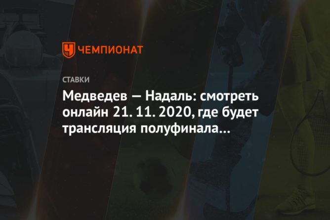 Медведев — Надаль: смотреть онлайн 21.11.2020, где будет трансляция полуфинала в Лондоне 21112020 Общество: Медведев — Надаль: смотреть онлайн 21.11.2020, где будет трансляция полуфинала в Лондоне