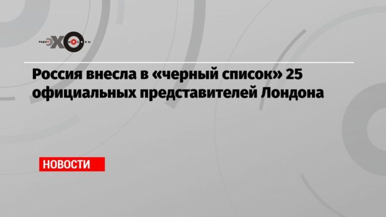 Россия внесла в «черный список» 25 официальных представителей Лондона 21112020 Общество: Россия внесла в «черный список» 25 официальных представителей Лондона