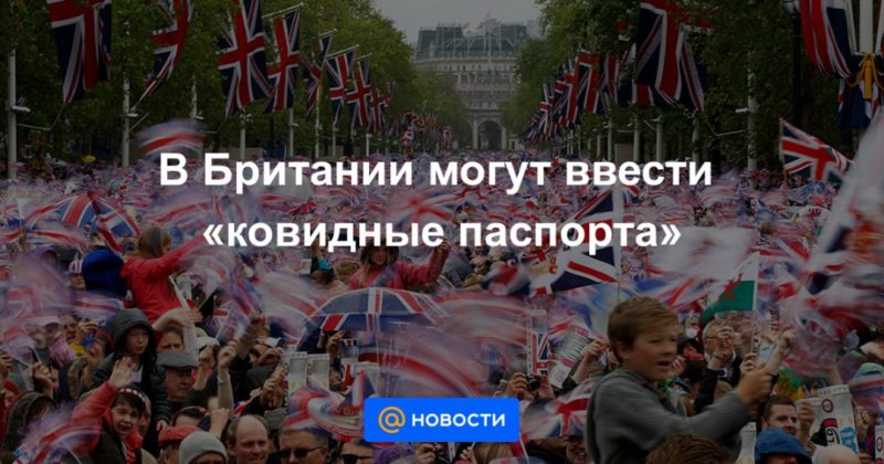 В Британии могут ввести «ковидные паспорта» 22112020 Общество: В Британии могут ввести «ковидные паспорта»