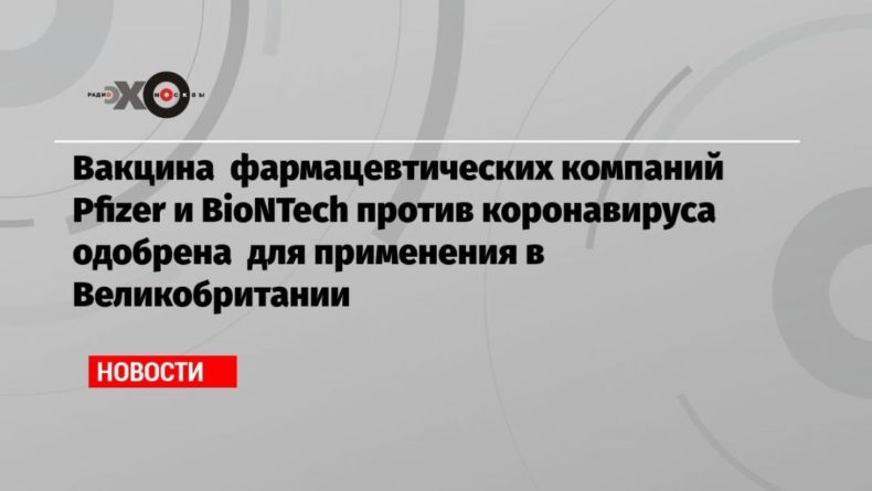 Вакцина фармацевтических компаний Pfizer и BioNTech против коронавируса одобрена для применения в Великобритании 02122020 Общество: Вакцина фармацевтических компаний Pfizer и BioNTech против коронавируса одобрена для применения в Великобритании