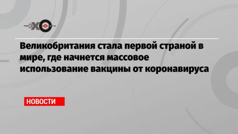 Великобритания стала первой страной в мире, где начнется массовое использование вакцины от коронавируса 02122020 Общество: Великобритания стала первой страной в мире, где начнется массовое использование вакцины от коронавируса