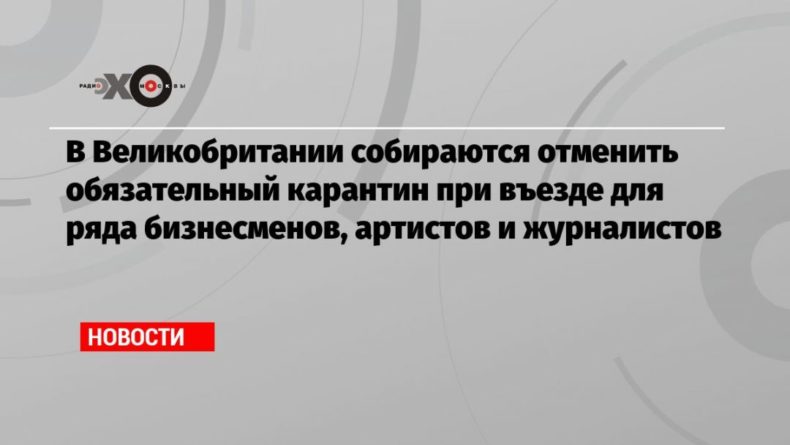 В Великобритании собираются отменить обязательный карантин при въезде для ряда бизнесменов, артистов и журналистов 03122020 Общество: В Великобритании собираются отменить обязательный карантин при въезде для ряда бизнесменов, артистов и журналистов
