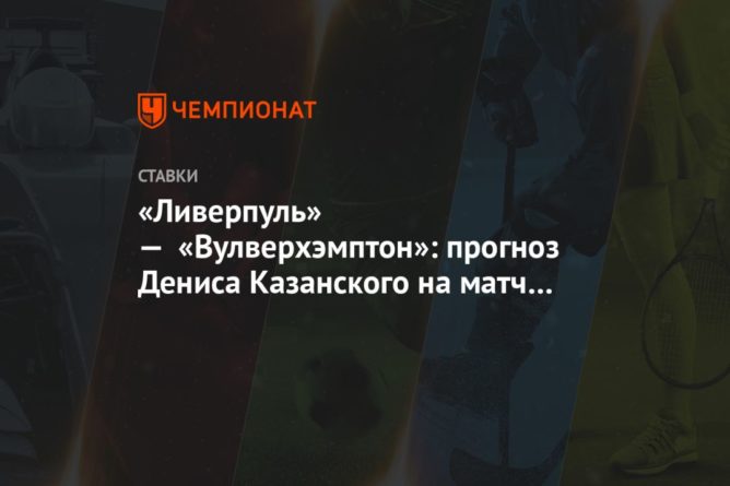«Ливерпуль» — «Вулверхэмптон»: прогноз Дениса Казанского на матч чемпионата Англии 06122020 Общество: «Ливерпуль» — «Вулверхэмптон»: прогноз Дениса Казанского на матч чемпионата Англии