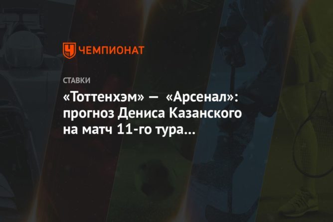 Общество: «Тоттенхэм» — «Арсенал»: прогноз Дениса Казанского на матч 11-го тура чемпионата Англии