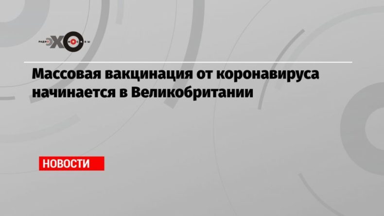 Массовая вакцинация от коронавируса начинается в Великобритании 08122020 Общество: Массовая вакцинация от коронавируса начинается в Великобритании