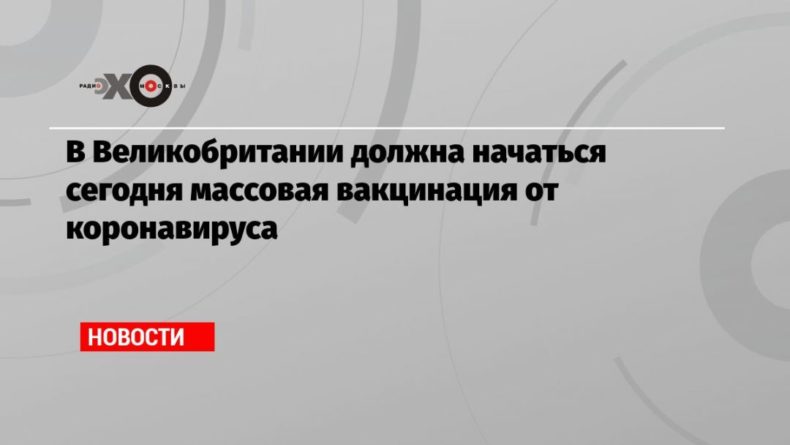 Общество: В Великобритании должна начаться сегодня массовая вакцинация от коронавируса