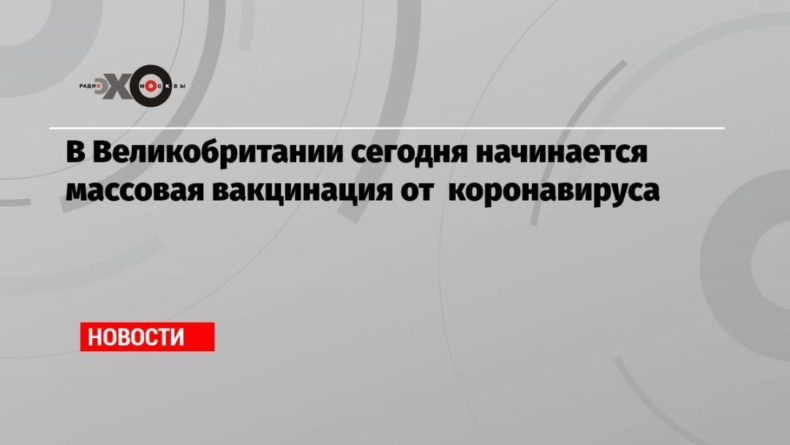 В Великобритании сегодня начинается массовая вакцинация от коронавируса 08122020 Общество: В Великобритании сегодня начинается массовая вакцинация от коронавируса