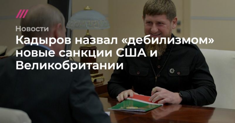 Кадыров назвал «дебилизмом» новые санкции США и Великобритании 10122020 Общество: Кадыров назвал «дебилизмом» новые санкции США и Великобритании