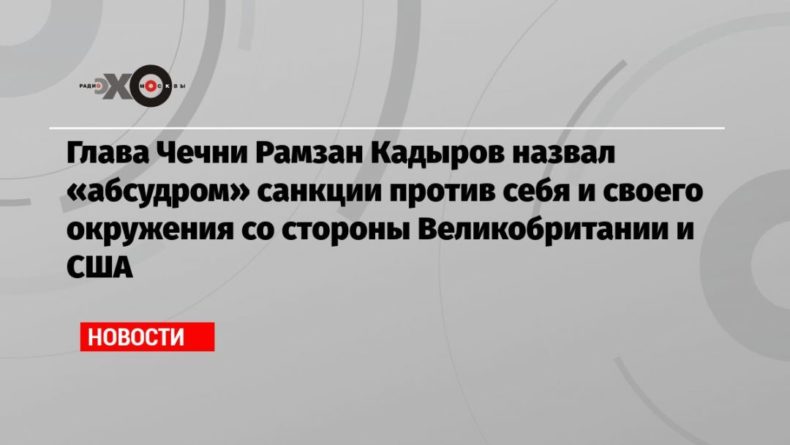 Глава Чечни Рамзан Кадыров назвал «абсудром» санкции против себя и своего окружения со стороны Великобритании и США 10122020 Общество: Глава Чечни Рамзан Кадыров назвал «абсудром» санкции против себя и своего окружения со стороны Великобритании и США