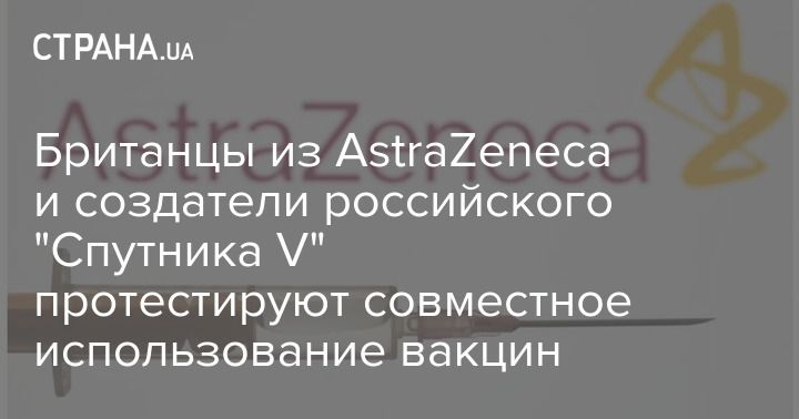 Общество: Британцы из AstraZeneca и создатели российского "Спутника V" протестируют совместное использование вакцин