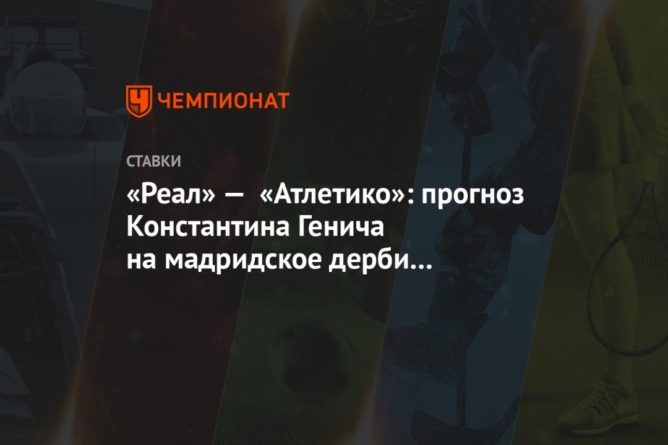 «Реал» — «Атлетико»: прогноз Константина Генича на мадридское дерби в чемпионате Испании 12122020 Общество: «Реал» — «Атлетико»: прогноз Константина Генича на мадридское дерби в чемпионате Испании