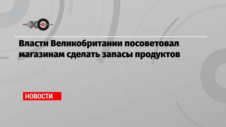Общество: Власти Великобритании посоветовал магазинам сделать запасы продуктов