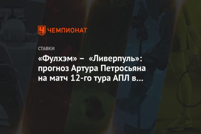 «Фулхэм» – «Ливерпуль»: прогноз Артура Петросьяна на матч 12-го тура АПЛ в Лондоне 13122020 Общество: «Фулхэм» – «Ливерпуль»: прогноз Артура Петросьяна на матч 12-го тура АПЛ в Лондоне