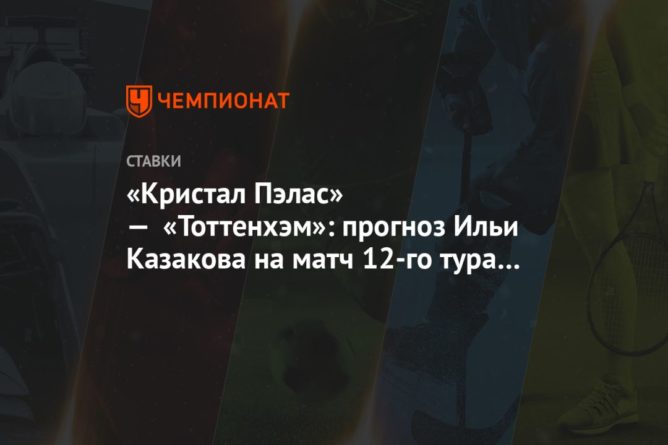 «Кристал Пэлас» — «Тоттенхэм»: прогноз Ильи Казакова на матч 12-го тура АПЛ в Лондоне 13122020 Общество: «Кристал Пэлас» — «Тоттенхэм»: прогноз Ильи Казакова на матч 12-го тура АПЛ в Лондоне
