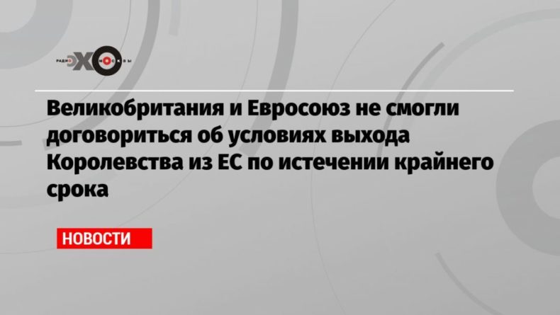 Великобритания и Евросоюз не смогли договориться об условиях выхода Королевства из ЕС по истечении крайнего срока 14122020 Общество: Великобритания и Евросоюз не смогли договориться об условиях выхода Королевства из ЕС по истечении крайнего срока
