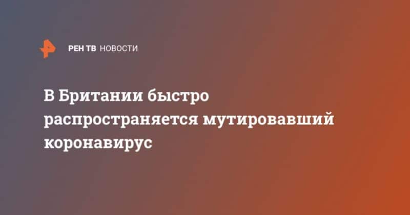 В Британии быстро распространяется мутировавший коронавирус 15122020 Общество: В Британии быстро распространяется мутировавший коронавирус