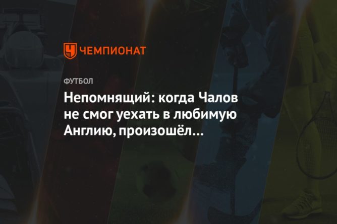 Общество: Непомнящий: когда Чалов не смог уехать в любимую Англию, произошёл психологический надлом