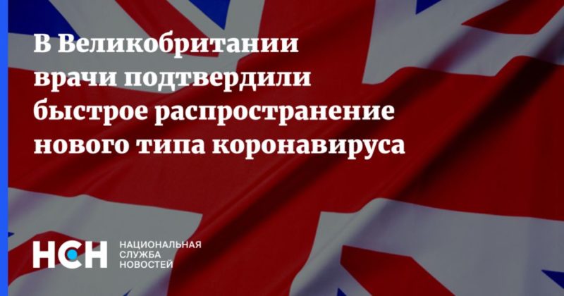 В Великобритании врачи подтвердили быстрое распространение нового типа коронавируса 19122020 Общество: В Великобритании врачи подтвердили быстрое распространение нового типа коронавируса
