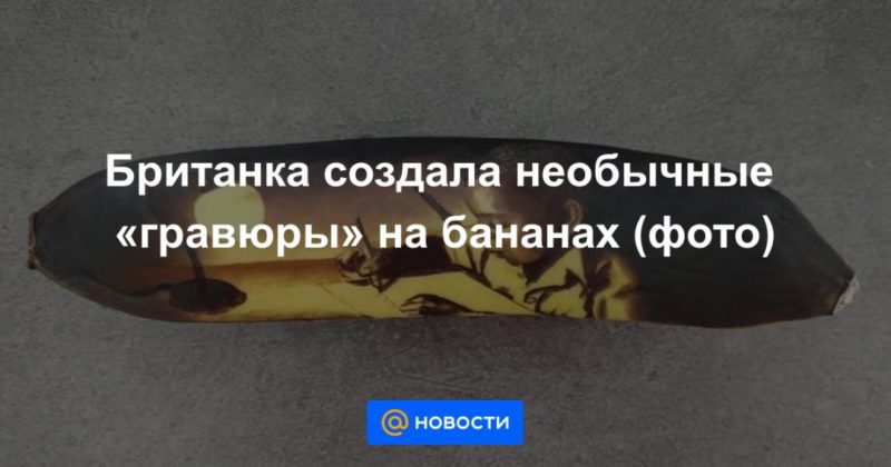Британка создала необычные «гравюры» на бананах (фото) 19122020 Общество: Британка создала необычные «гравюры» на бананах (фото)