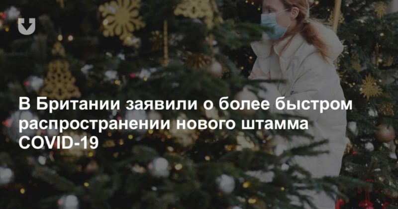 В Британии заявили о более быстром распространении нового штамма COVID-19 19122020 Общество: В Британии заявили о более быстром распространении нового штамма COVID-19